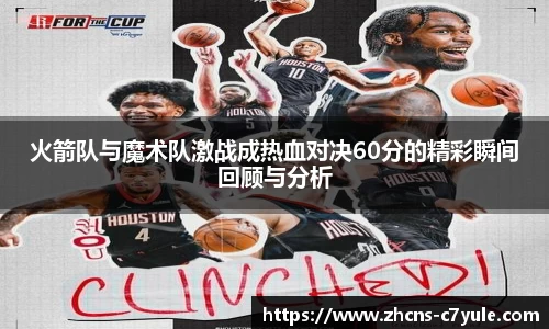 火箭队与魔术队激战成热血对决60分的精彩瞬间回顾与分析
