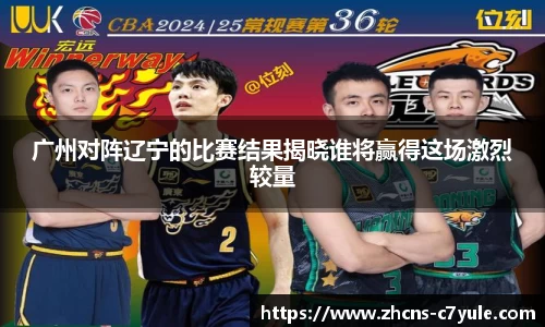 广州对阵辽宁的比赛结果揭晓谁将赢得这场激烈较量