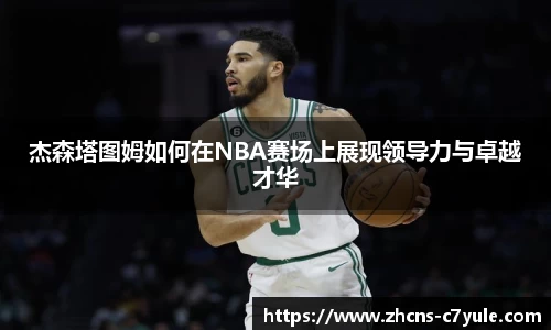 杰森塔图姆如何在NBA赛场上展现领导力与卓越才华