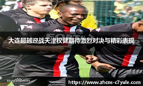 大连超越迎战天津权健期待激烈对决与精彩表现