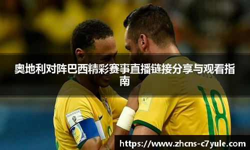 奥地利对阵巴西精彩赛事直播链接分享与观看指南