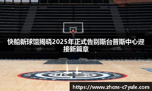 快船新球馆揭晓2025年正式告别斯台普斯中心迎接新篇章