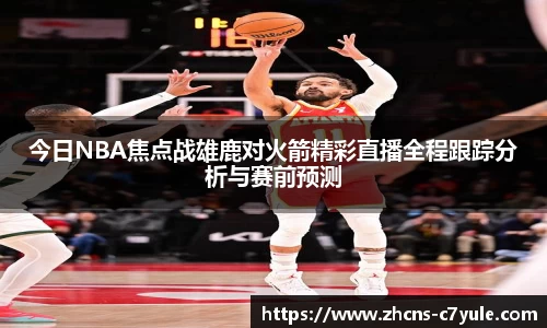 今日NBA焦点战雄鹿对火箭精彩直播全程跟踪分析与赛前预测