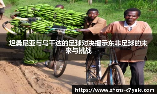 坦桑尼亚与乌干达的足球对决揭示东非足球的未来与挑战