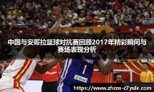 中国与安哥拉篮球对抗赛回顾2017年精彩瞬间与赛场表现分析
