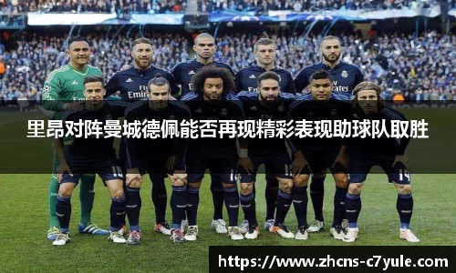 里昂对阵曼城德佩能否再现精彩表现助球队取胜