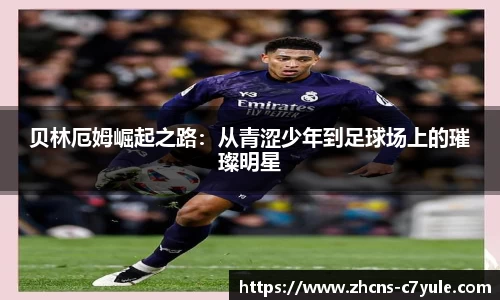 贝林厄姆崛起之路：从青涩少年到足球场上的璀璨明星