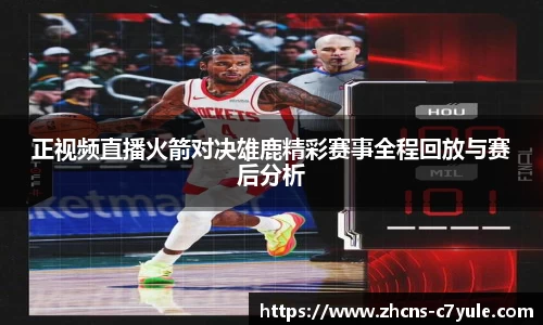 正视频直播火箭对决雄鹿精彩赛事全程回放与赛后分析