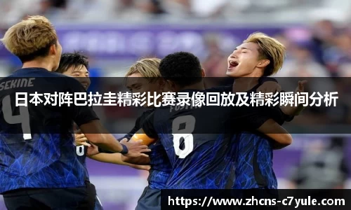 日本对阵巴拉圭精彩比赛录像回放及精彩瞬间分析