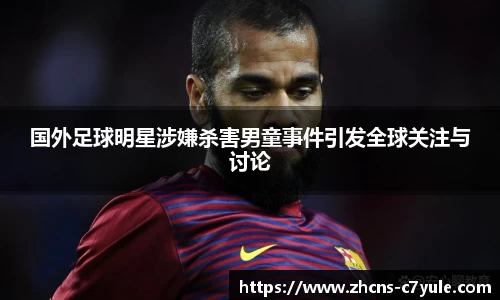 国外足球明星涉嫌杀害男童事件引发全球关注与讨论
