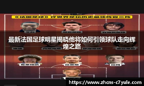 最新法国足球明星揭晓他将如何引领球队走向辉煌之路